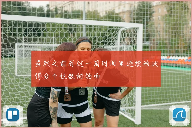 虽然之前有过一周时间里连续两次得分个位数的场面