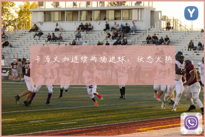 卡马文加连续两场进球，状态火热