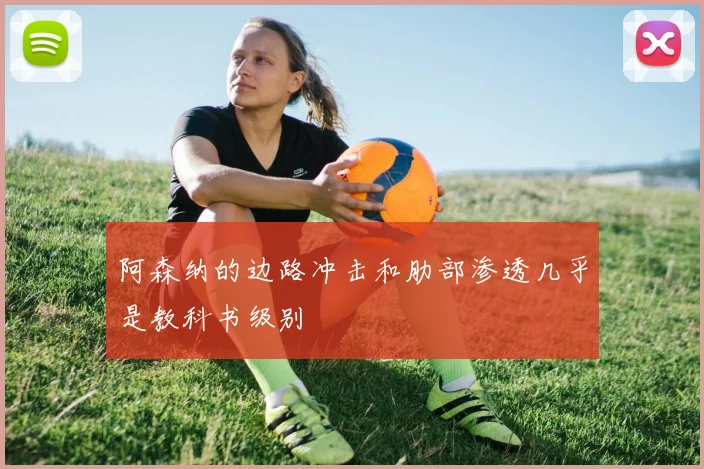 阿森纳的边路冲击和肋部渗透几乎是教科书级别