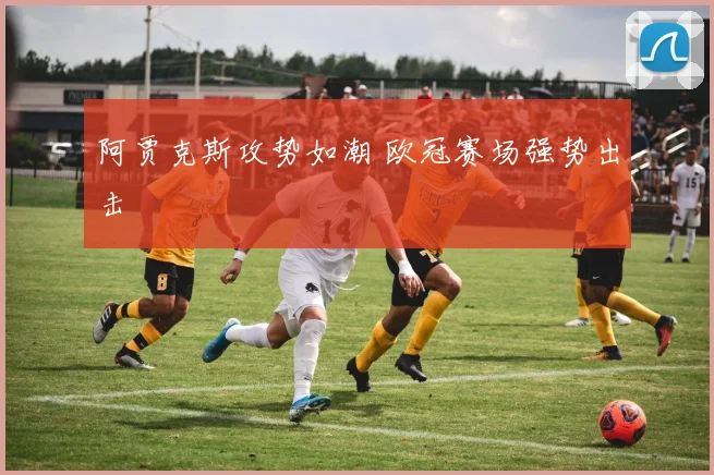 阿贾克斯攻势如潮 欧冠赛场强势出击