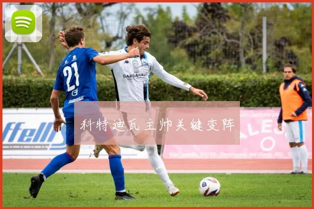 科特迪瓦主帅关键变阵