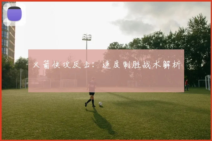 火箭快攻反击：速度制胜战术解析
