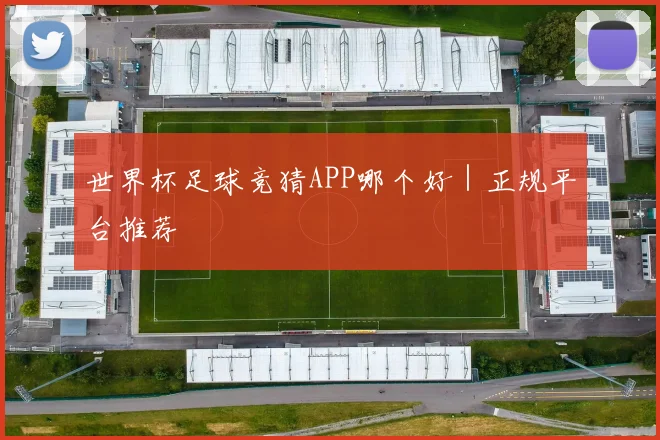 世界杯足球竞猜APP哪个好|正规平台推荐