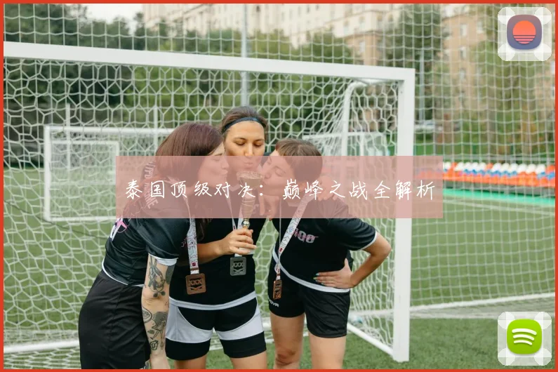 泰国顶级对决：巅峰之战全解析