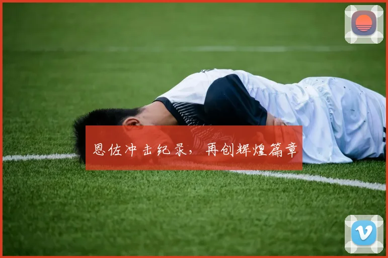 恩佐冲击纪录,再创辉煌篇章