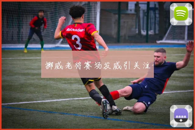 挪威老将赛场发威引关注