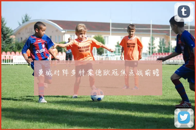 曼城对阵多特蒙德欧冠焦点战前瞻