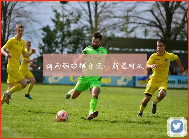 梅西强碰维尔茨，新星对决