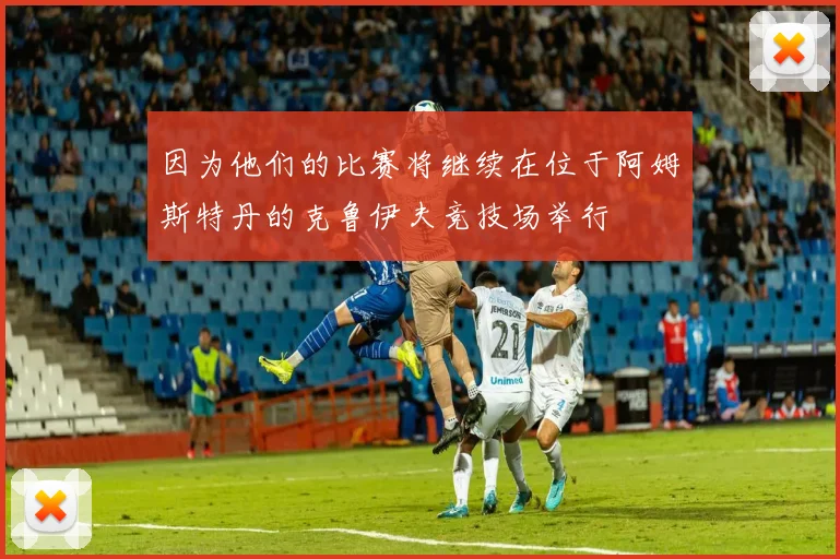 因为他们的比赛将继续在位于阿姆斯特丹的克鲁伊夫竞技场举行