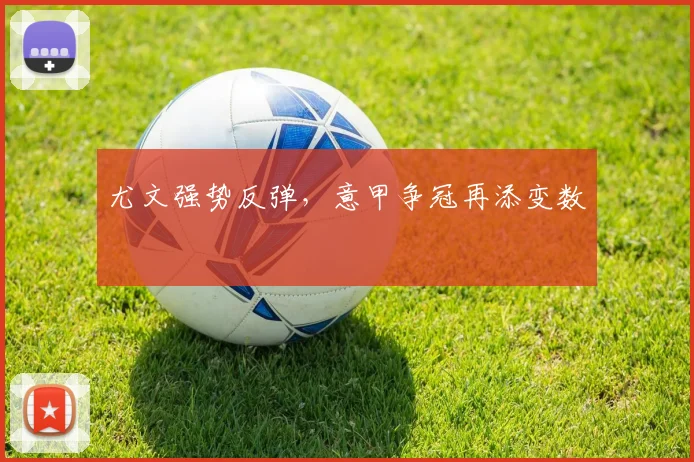尤文强势反弹，意甲争冠再添变数