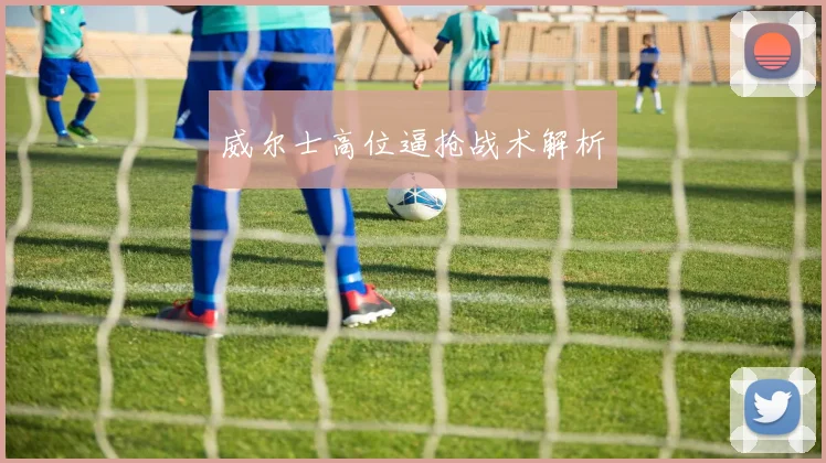 威尔士高位逼抢战术解析