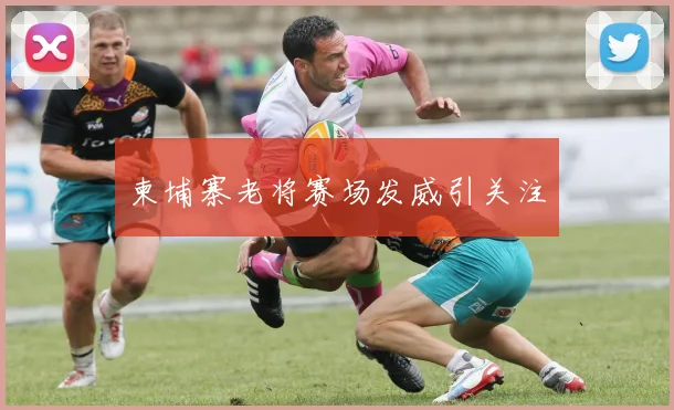 柬埔寨老将赛场发威引关注