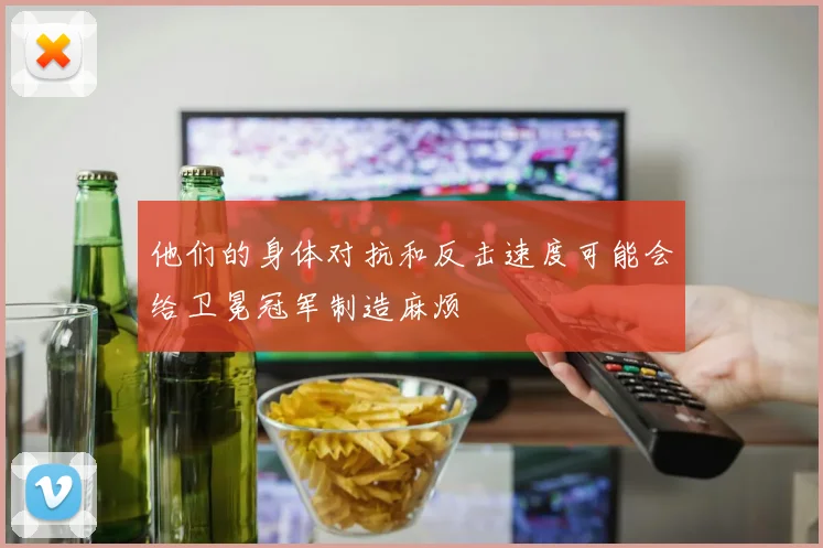 他们的身体对抗和反击速度可能会给卫冕冠军制造麻烦