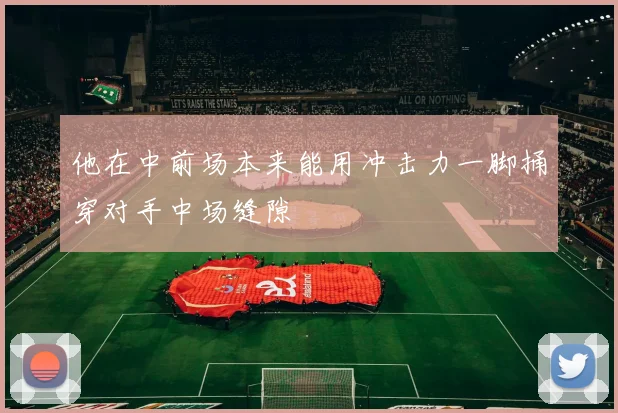 他在中前场本来能用冲击力一脚捅穿对手中场缝隙