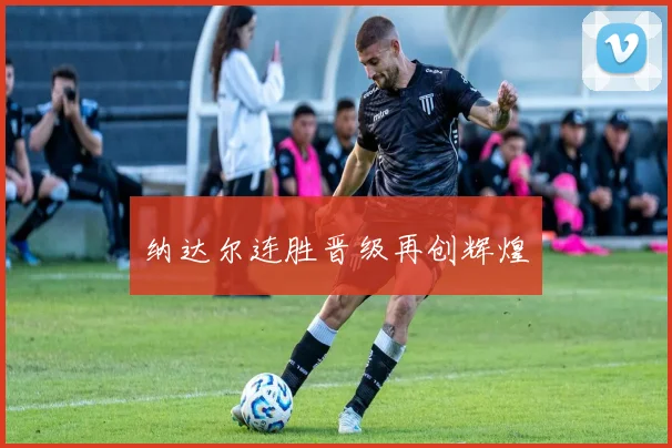 纳达尔连胜晋级再创辉煌