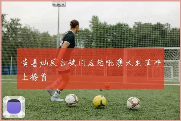 黄喜灿反击破门后怒吼澳大利亚冲上榜首