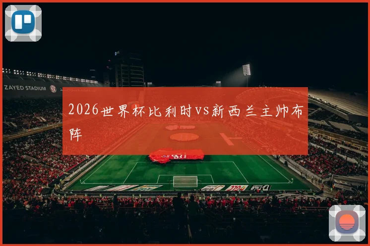 2026世界杯比利时vs新西兰主帅布阵