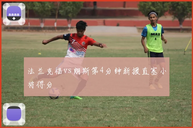 法兰克福vs朗斯第4分钟新援直塞小将得分