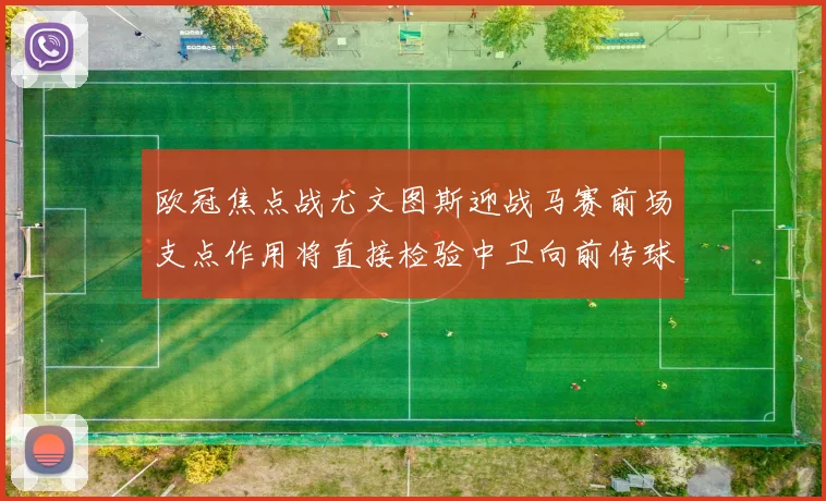 欧冠焦点战尤文图斯迎战马赛前场支点作用将直接检验中卫向前传球
