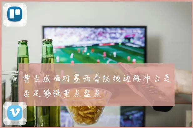 曹圭成面对墨西哥防线边路冲击是否足够强重点盘点