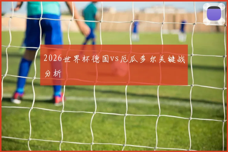 2026世界杯德国vs厄瓜多尔关键战分析