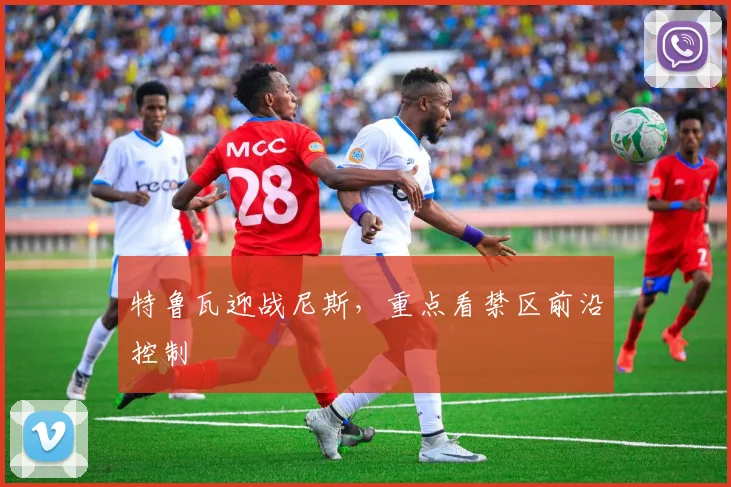 特鲁瓦迎战尼斯,重点看禁区前沿控制
