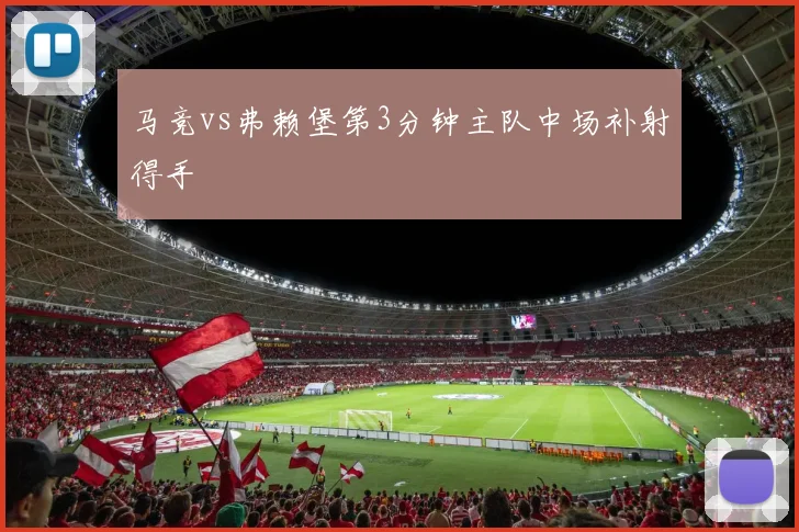 马竞vs弗赖堡第3分钟主队中场补射得手