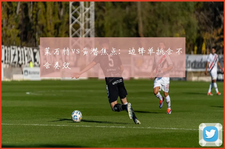 莱万特vs黄潜焦点：边锋单挑会不会奏效