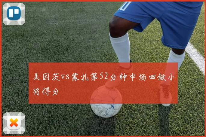 美因茨vs蒙扎第52分钟中场回做小将得分