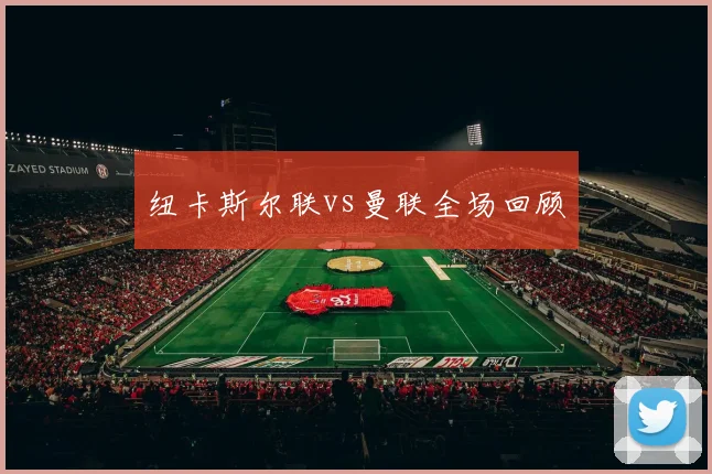 纽卡斯尔联vs曼联全场回顾