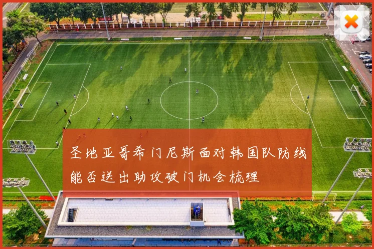 圣地亚哥希门尼斯面对韩国队防线能否送出助攻破门机会梳理