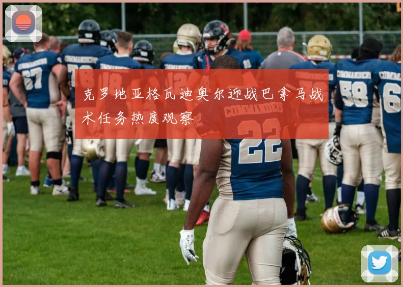 克罗地亚格瓦迪奥尔迎战巴拿马战术任务热度观察