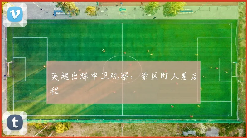 英超出球中卫观察，禁区盯人看后程