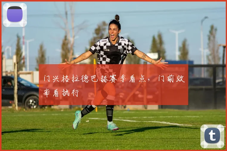 门兴格拉德巴赫赛季看点，门前效率看执行
