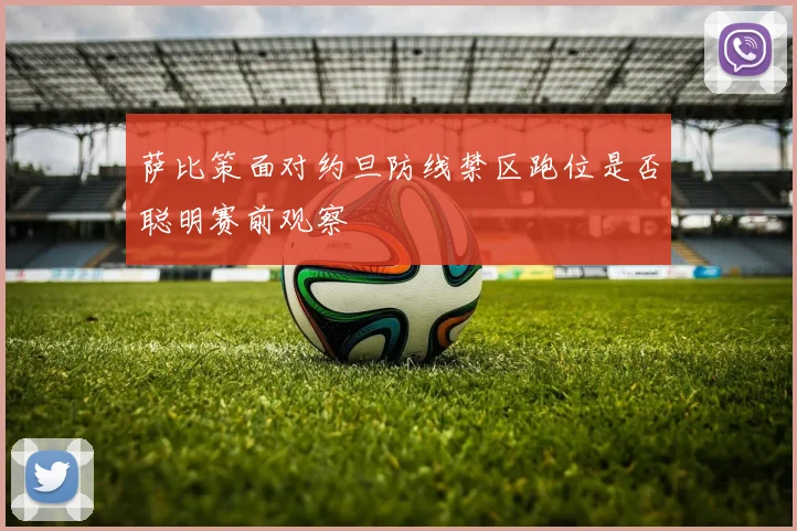 萨比策面对约旦防线禁区跑位是否聪明赛前观察