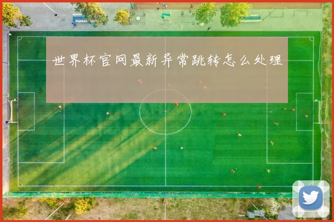 世界杯官网最新异常跳转怎么处理